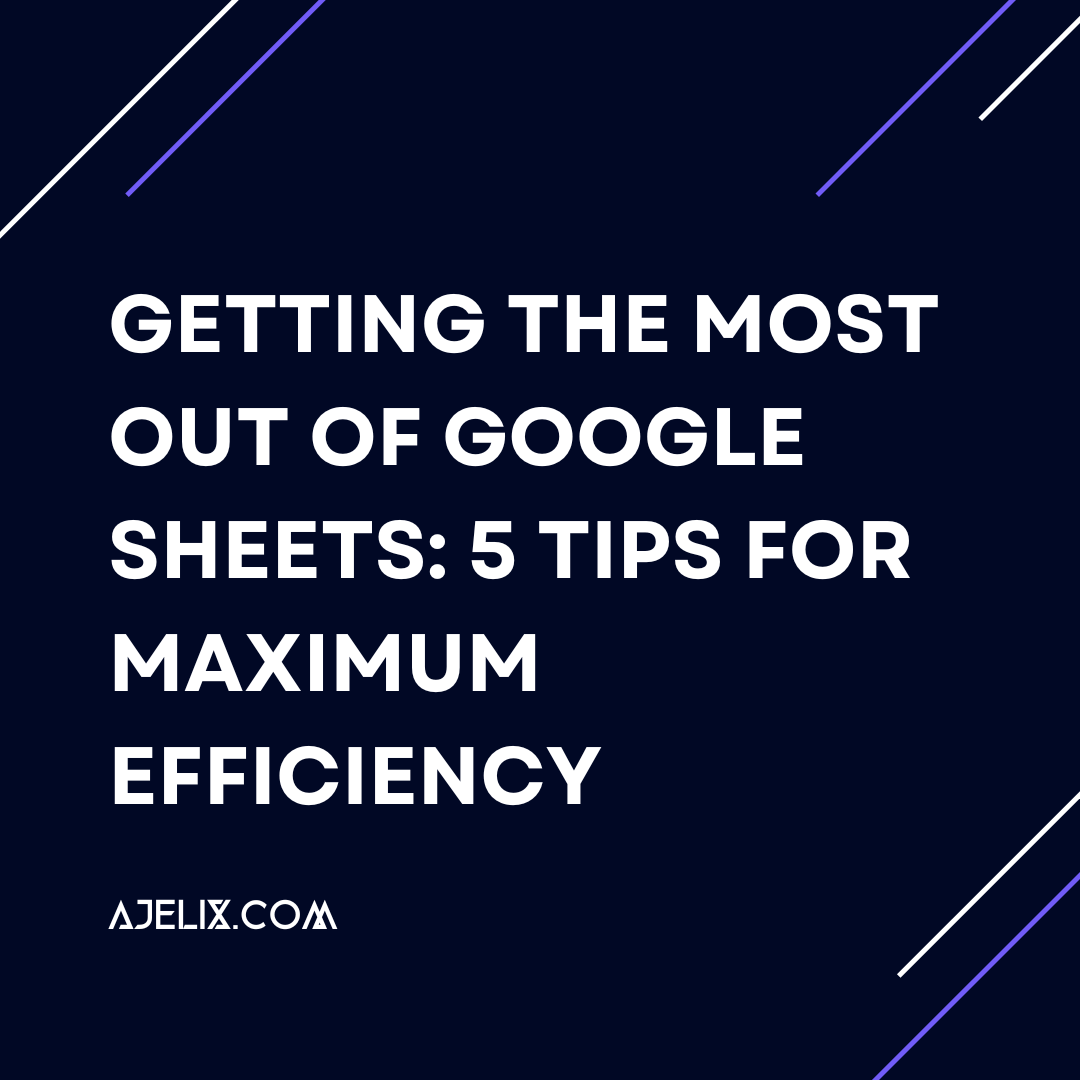 Getting the Most Out of Google Sheets: 5 Tips for Maximum Efficiency - Ajelix blog-banner