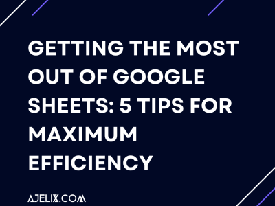 Getting the Most Out of Google Sheets: 5 Tips for Maximum Efficiency - Ajelix